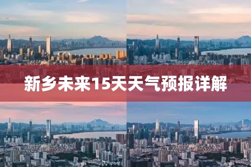 新鄉(xiāng)未來15天天氣預(yù)報(bào)詳解
