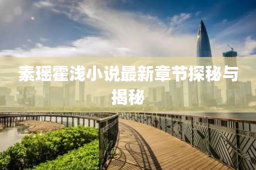 素瑤霍淺小說(shuō)最新章節(jié)探秘與揭秘