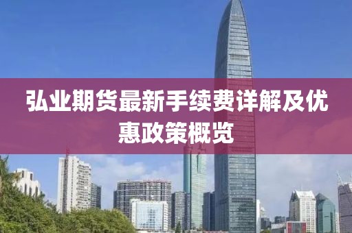 弘業(yè)期貨最新手續(xù)費(fèi)詳解及優(yōu)惠政策概覽
