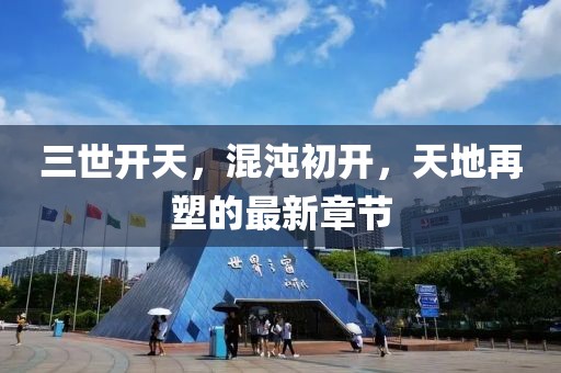 三世開天，混沌初開，天地再塑的最新章節(jié)