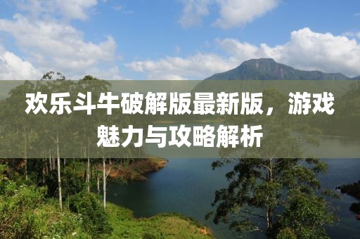 歡樂斗牛破解版最新版，游戲魅力與攻略解析