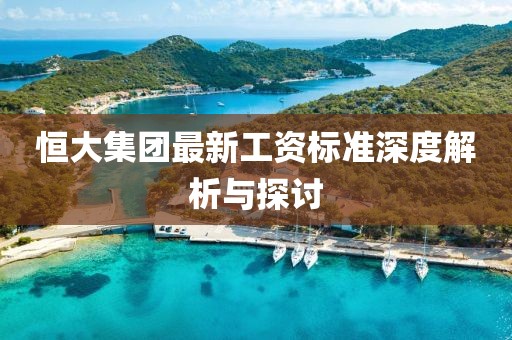 恒大集團最新工資標準深度解析與探討