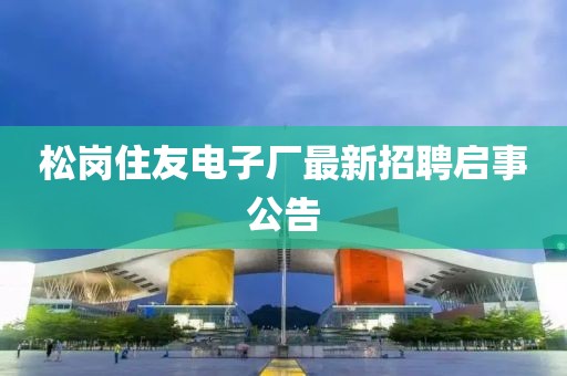 松崗住友電子廠最新招聘啟事公告