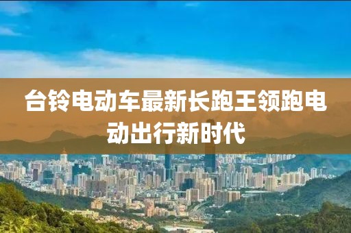 臺鈴電動車最新長跑王領(lǐng)跑電動出行新時代