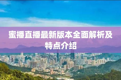 蜜播直播最新版本全面解析及特點(diǎn)介紹