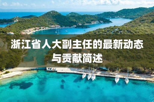 浙江省人大副主任的最新動(dòng)態(tài)與貢獻(xiàn)簡(jiǎn)述