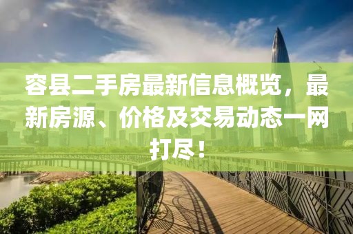容縣二手房最新信息概覽，最新房源、價格及交易動態(tài)一網(wǎng)打盡！