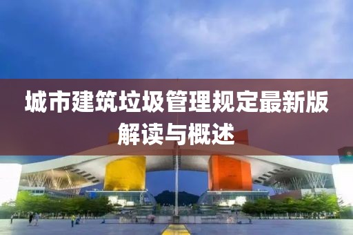 城市建筑垃圾管理規(guī)定最新版解讀與概述