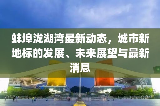 蚌埠瀧湖灣最新動態(tài)，城市新地標(biāo)的發(fā)展、未來展望與最新消息