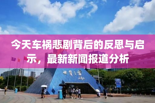 今天車禍悲劇背后的反思與啟示，最新新聞報(bào)道分析