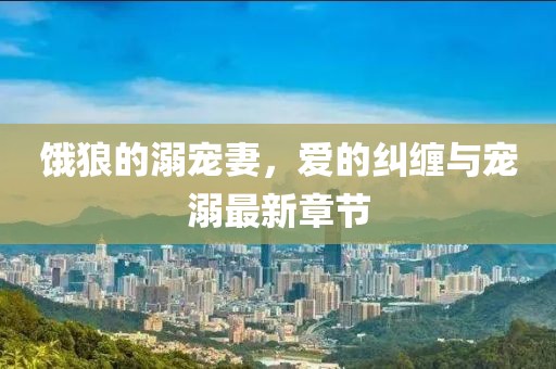 餓狼的溺寵妻，愛(ài)的糾纏與寵溺最新章節(jié)