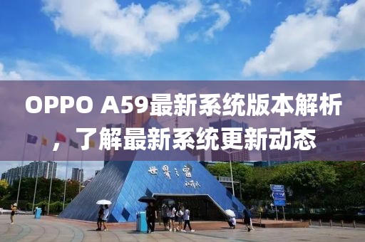 OPPO A59最新系統(tǒng)版本解析，了解最新系統(tǒng)更新動態(tài)