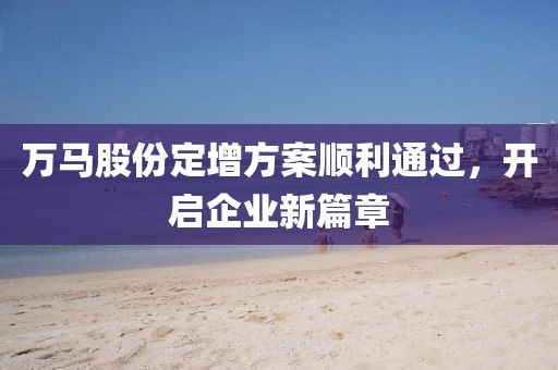 萬馬股份定增方案順利通過，開啟企業(yè)新篇章
