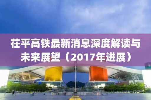 茌平高鐵最新消息深度解讀與未來展望（2017年進(jìn)展）