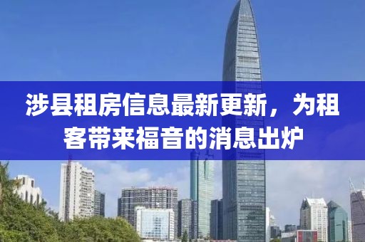 涉縣租房信息最新更新，為租客帶來福音的消息出爐