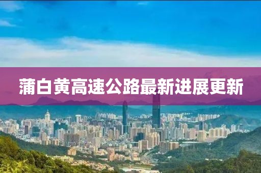 蒲白黃高速公路最新進(jìn)展更新