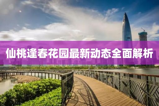 仙桃逢春花園最新動(dòng)態(tài)全面解析