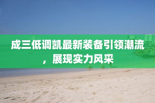 成三低調(diào)凱最新裝備引領(lǐng)潮流，展現(xiàn)實(shí)力風(fēng)采