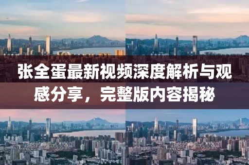張全蛋最新視頻深度解析與觀感分享，完整版內(nèi)容揭秘
