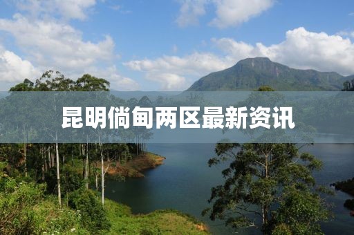 昆明倘甸兩區(qū)最新資訊