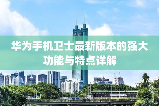 華為手機衛(wèi)士最新版本的強大功能與特點詳解