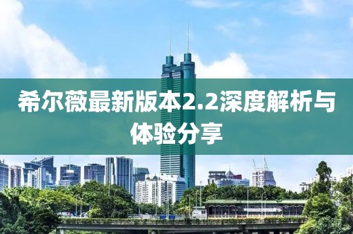 希爾薇最新版本2.2深度解析與體驗分享