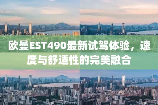 歐曼EST490最新試駕體驗，速度與舒適性的完美融合