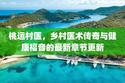 桃運村醫(yī)，鄉(xiāng)村醫(yī)術(shù)傳奇與健康福音的最新章節(jié)更新