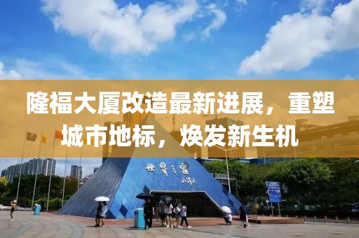 隆福大廈改造最新進(jìn)展，重塑城市地標(biāo)，煥發(fā)新生機(jī)