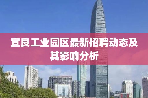 宜良工業(yè)園區(qū)最新招聘動(dòng)態(tài)及其影響分析
