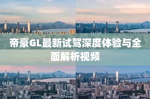 帝豪GL最新試駕深度體驗(yàn)與全面解析視頻