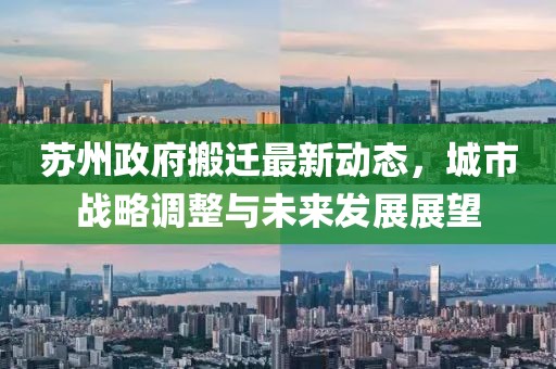 蘇州政府搬遷最新動態(tài)，城市戰(zhàn)略調(diào)整與未來發(fā)展展望