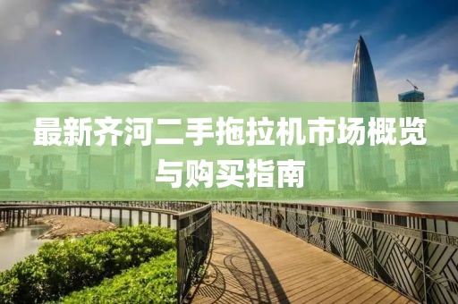 最新齊河二手拖拉機(jī)市場(chǎng)概覽與購(gòu)買指南