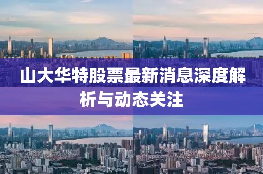 山大華特股票最新消息深度解析與動(dòng)態(tài)關(guān)注