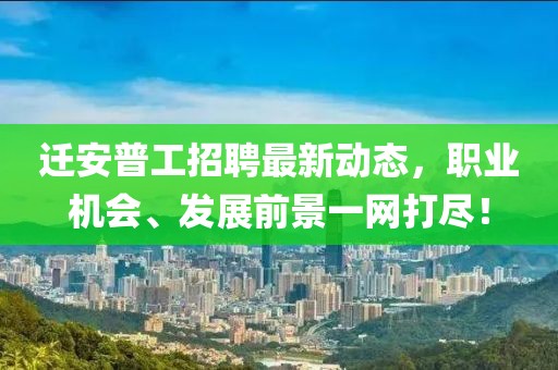 遷安普工招聘最新動(dòng)態(tài)，職業(yè)機(jī)會(huì)、發(fā)展前景一網(wǎng)打盡！