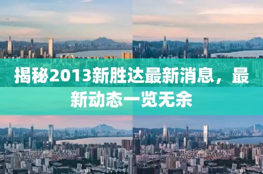 揭秘2013新勝達(dá)最新消息，最新動(dòng)態(tài)一覽無余
