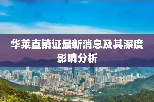 華萊直銷證最新消息及其深度影響分析