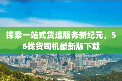 探索一站式貨運服務新紀元，56找貨司機最新版下載