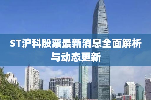 ST滬科股票最新消息全面解析與動態(tài)更新