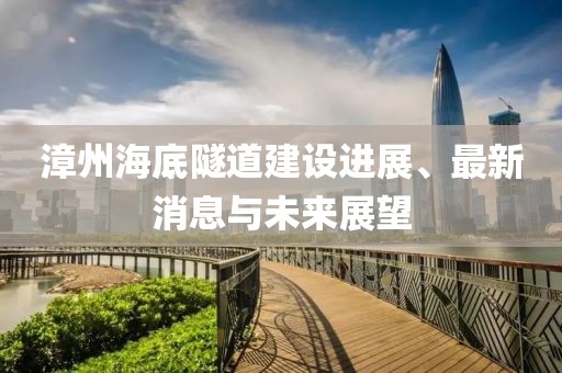 漳州海底隧道建設(shè)進展、最新消息與未來展望