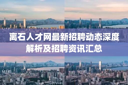 離石人才網(wǎng)最新招聘動態(tài)深度解析及招聘資訊匯總