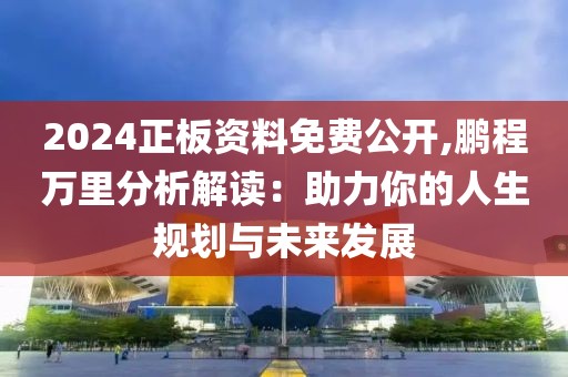 2024正板資料免費(fèi)公開(kāi),鵬程萬(wàn)里分析解讀：助力你的人生規(guī)劃與未來(lái)發(fā)展
