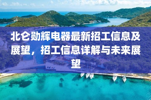 北侖勛輝電器最新招工信息及展望，招工信息詳解與未來展望