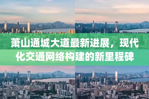 蕭山通城大道最新進展，現(xiàn)代化交通網(wǎng)絡(luò)構(gòu)建的新里程碑