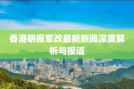 香港明報軍改最新新聞深度解析與報道