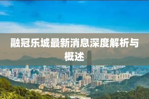 融冠樂城最新消息深度解析與概述