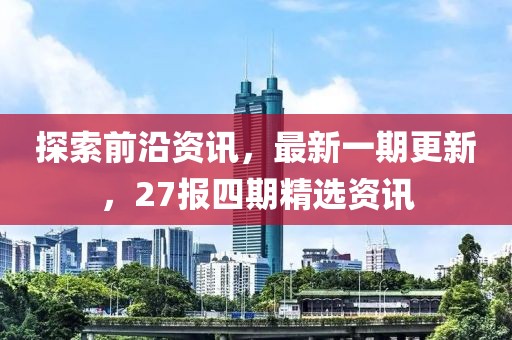 探索前沿資訊，最新一期更新，27報四期精選資訊