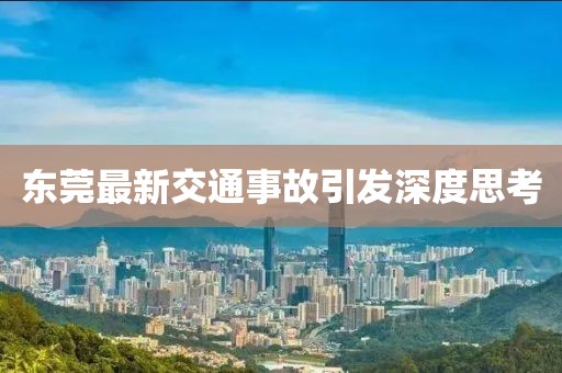 東莞最新交通事故引發(fā)深度思考