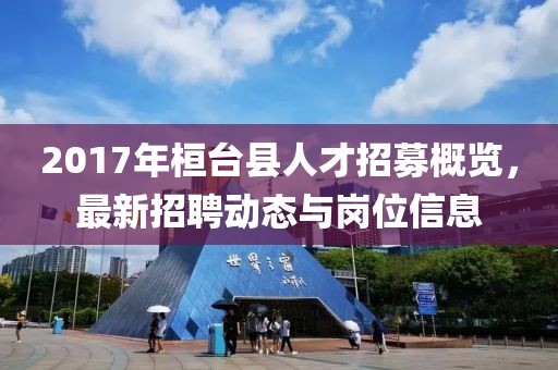2017年桓臺縣人才招募概覽，最新招聘動態(tài)與崗位信息