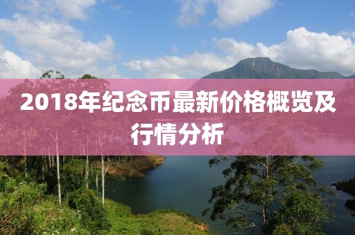 2018年紀念幣最新價格概覽及行情分析